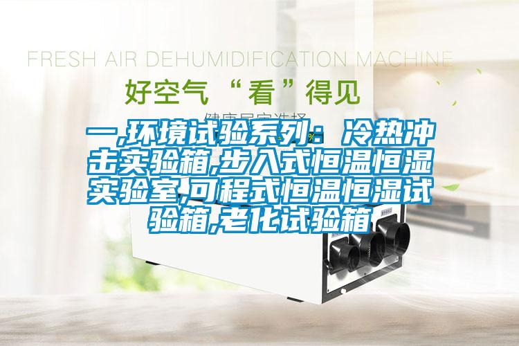 一,环境试验系列：冷热冲击实验箱,步入式恒温恒湿实验室,可程式恒温恒湿试验箱,老化试验箱