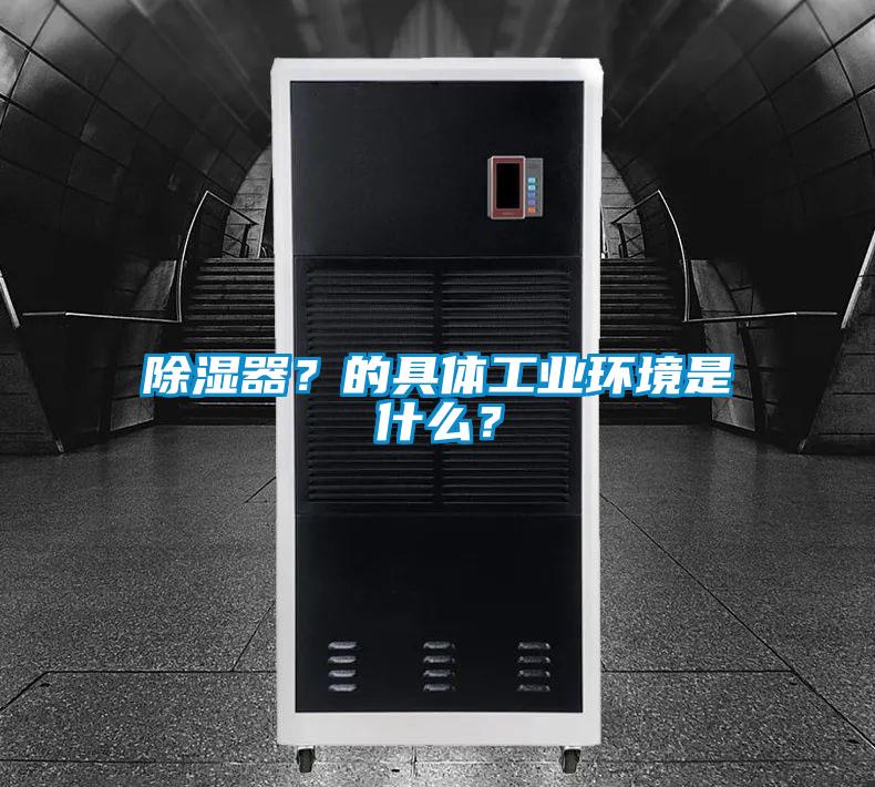 除湿器？的具体工业环境是什么？