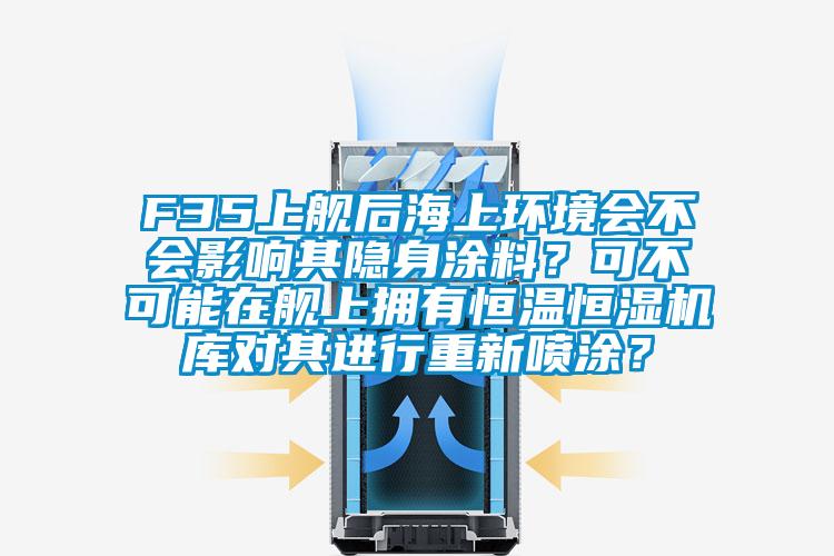 F35上舰后海上环境会不会影响其隐身涂料？可不可能在舰上拥有恒温恒湿机库对其进行重新喷涂？