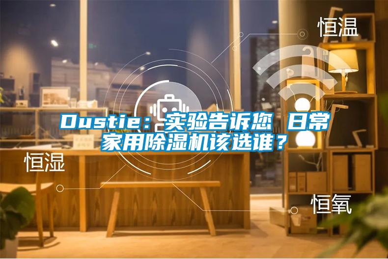 Dustie：实验告诉您 日常家用蜜柚直播APP正版下载该选谁？