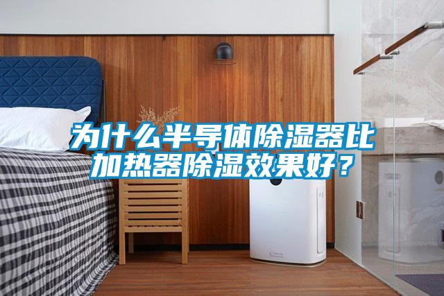 为什么半导体除湿器比加热器除湿效果好？