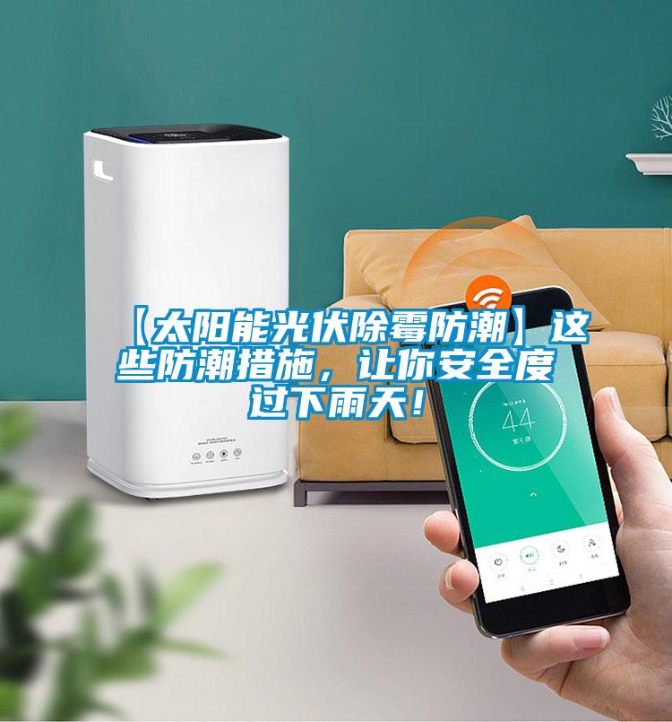 【太阳能光伏除霉防潮】这些防潮措施，让你安全度过下雨天！