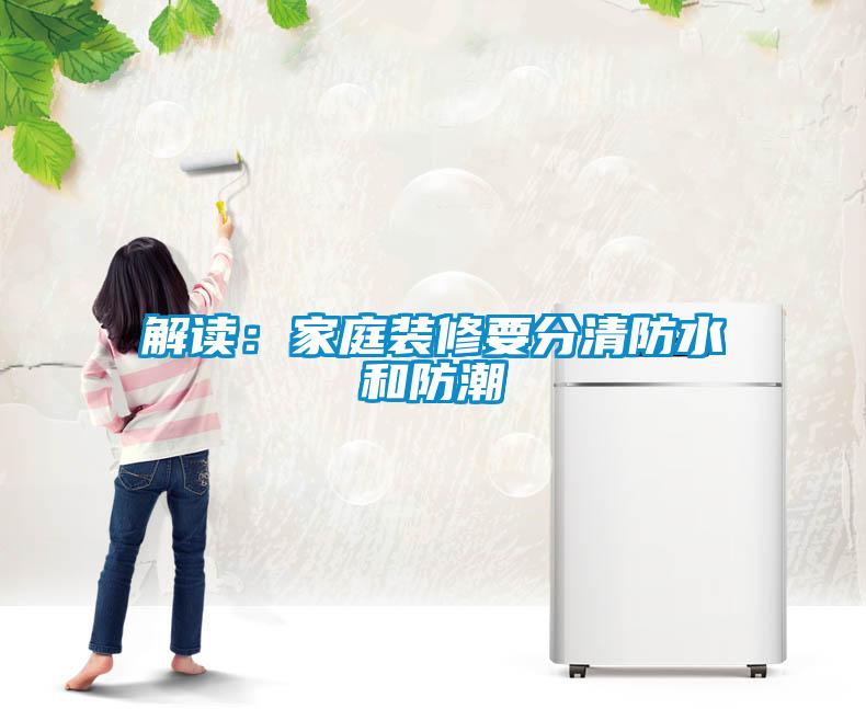解读：家庭装修要分清防水和防潮