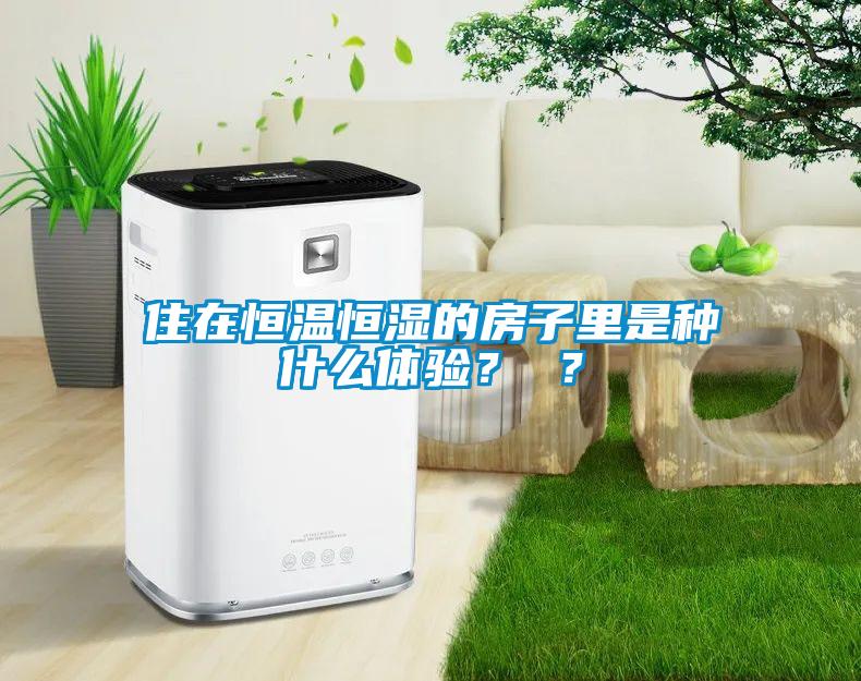 住在恒温恒湿的房子里是种什么体验？ ？