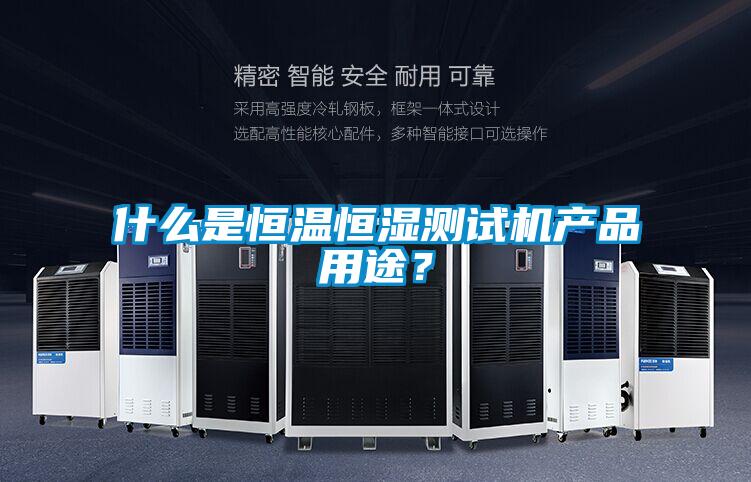 什么是恒温恒湿测试机产品用途？