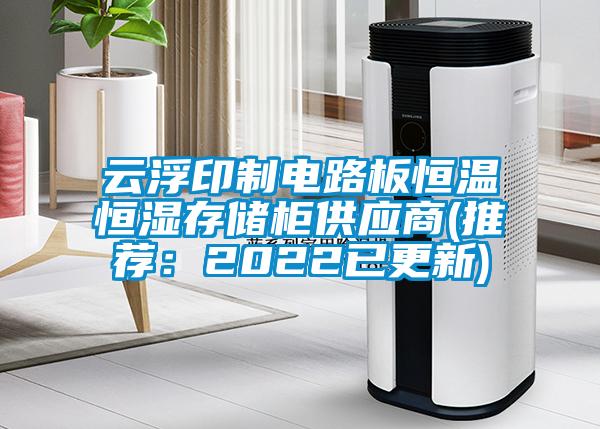 云浮印制电路板恒温恒湿存储柜供应商(推荐：2022已更新)