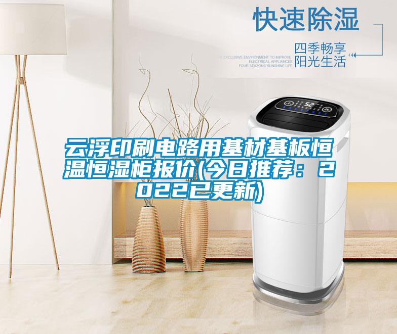 云浮印刷电路用基材基板恒温恒湿柜报价(今日推荐：2022已更新)