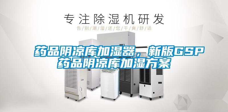 药品阴凉库加湿器，新版GSP药品阴凉库加湿方案