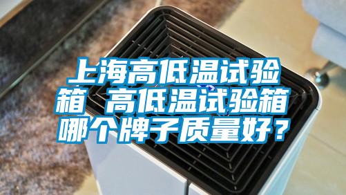 上海高低温试验箱 高低温试验箱哪个牌子质量好？
