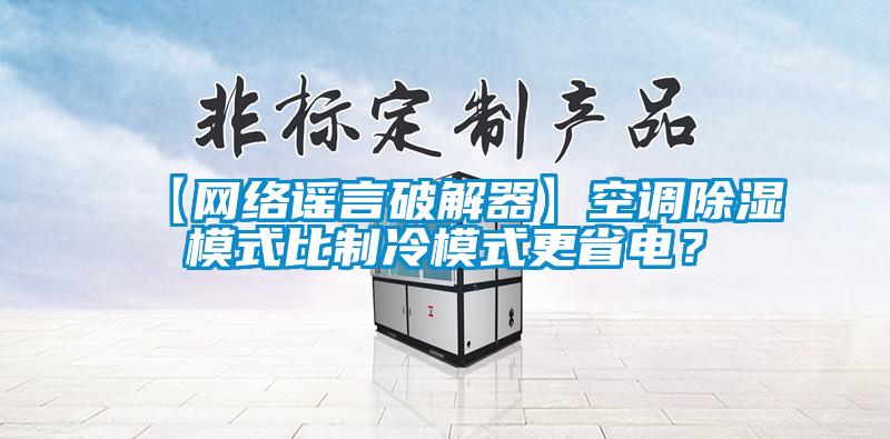 【网络谣言破解器】空调除湿模式比制冷模式更省电？