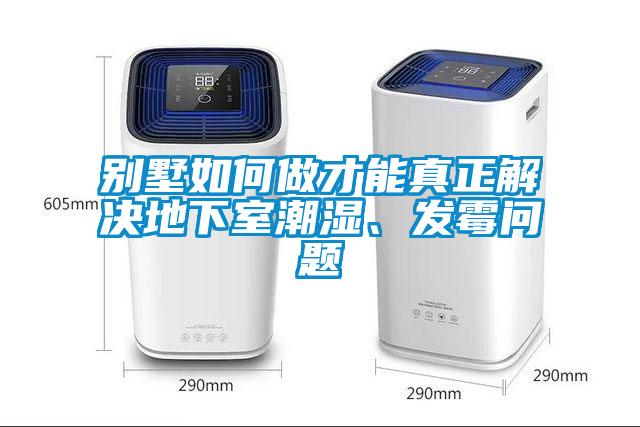 别墅如何做才能真正解决地下室潮湿、发霉问题