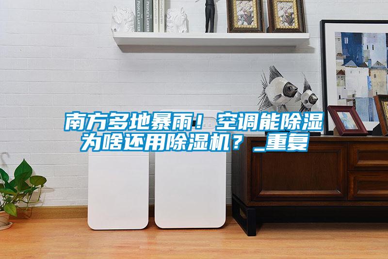 南方多地暴雨！空调能除湿为啥还用蜜柚直播APP正版下载？_重复