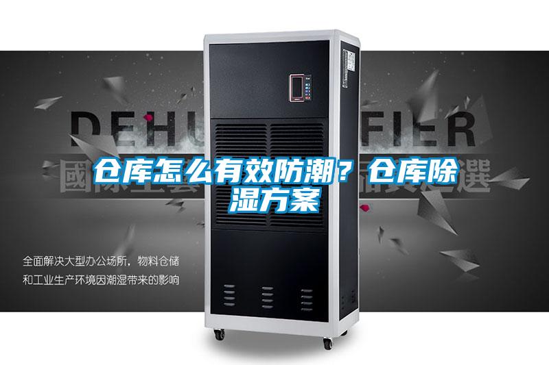 仓库怎么有效防潮？仓库除湿方案