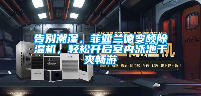 告别潮湿，菲亚兰德变频蜜柚直播APP正版下载，轻松开启室内泳池干爽畅游