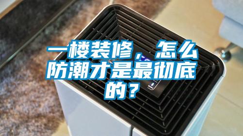 一楼装修，怎么防潮才是最彻底的？
