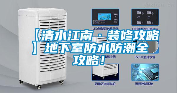 【清水江南·装修攻略】地下室防水防潮全攻略！