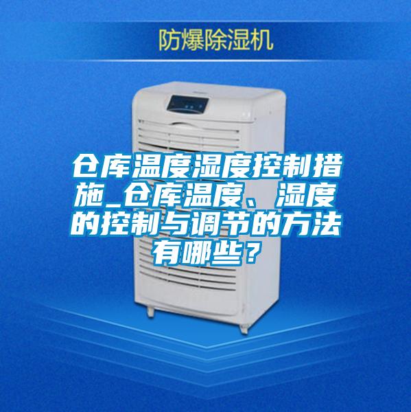 仓库温度湿度控制措施_仓库温度、湿度的控制与调节的方法有哪些？