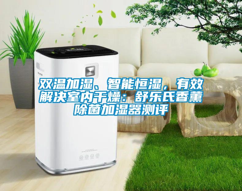 双温加湿、智能恒湿，有效解决室内干燥：舒乐氏香薰除菌加湿器测评
