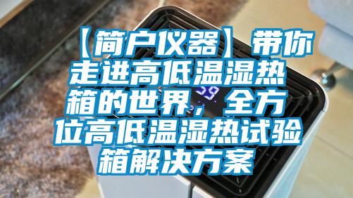 【简户仪器】带你走进高低温湿热箱的世界，全方位高低温湿热试验箱蜜柚直播APP下载平台