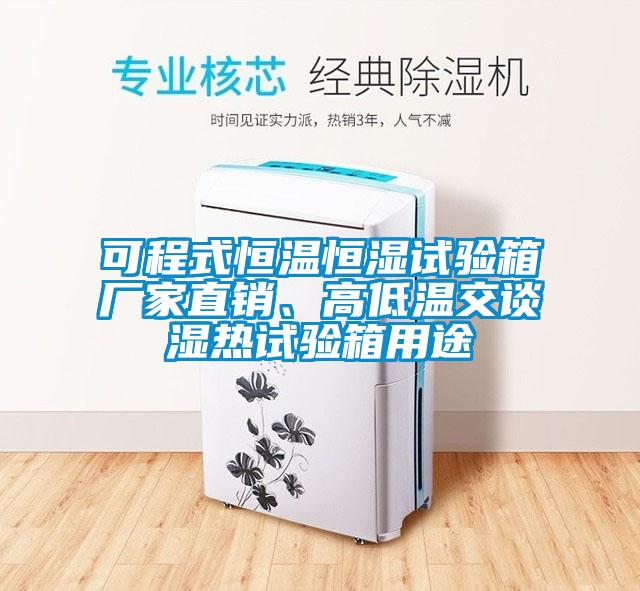 可程式恒温恒湿试验箱厂家直销、高低温交谈湿热试验箱用途