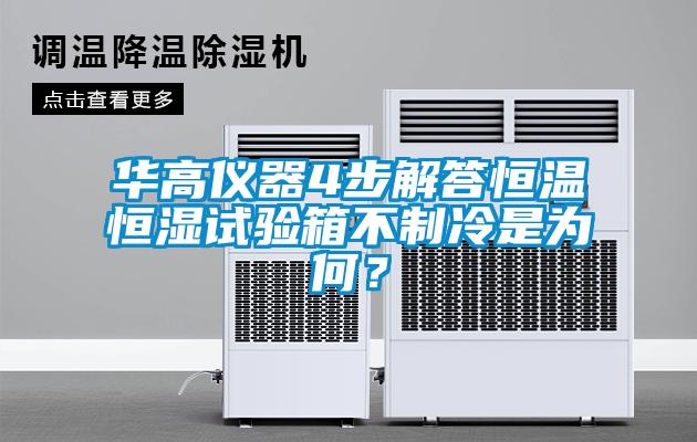 华高仪器4步解答恒温恒湿试验箱不制冷是为何？