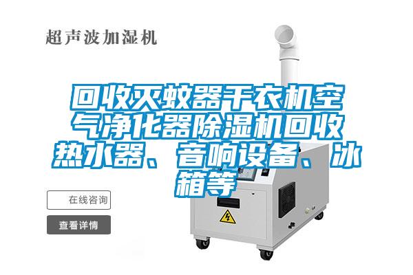 回收灭蚊器干衣机空气净化器蜜柚直播APP正版下载回收热水器、音响设备、冰箱等