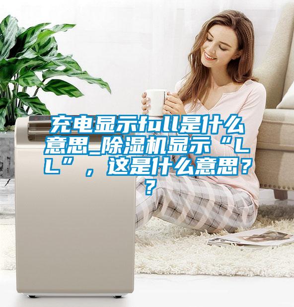 充电显示full是什么意思_蜜柚直播APP正版下载显示“LL”，这是什么意思？？
