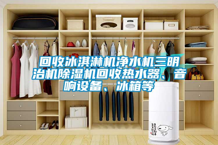 回收冰淇淋机净水机三明治机蜜柚直播APP正版下载回收热水器、音响设备、冰箱等