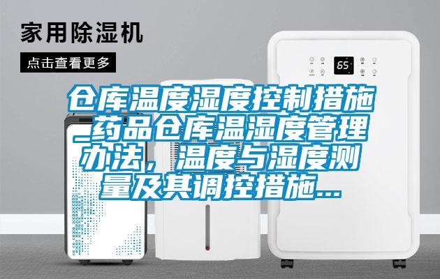 仓库温度湿度控制措施_药品仓库温湿度管理办法，温度与湿度测量及其调控措施...