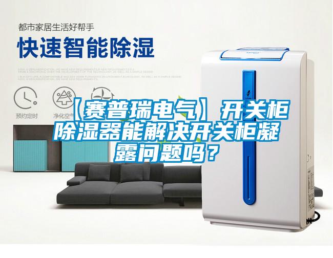 【赛普瑞电气】开关柜除湿器能解决开关柜凝露问题吗？