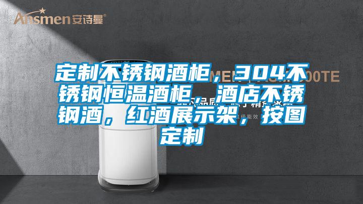 定制不锈钢酒柜，304不锈钢恒温酒柜，酒店不锈钢酒，红酒展示架，按图定制