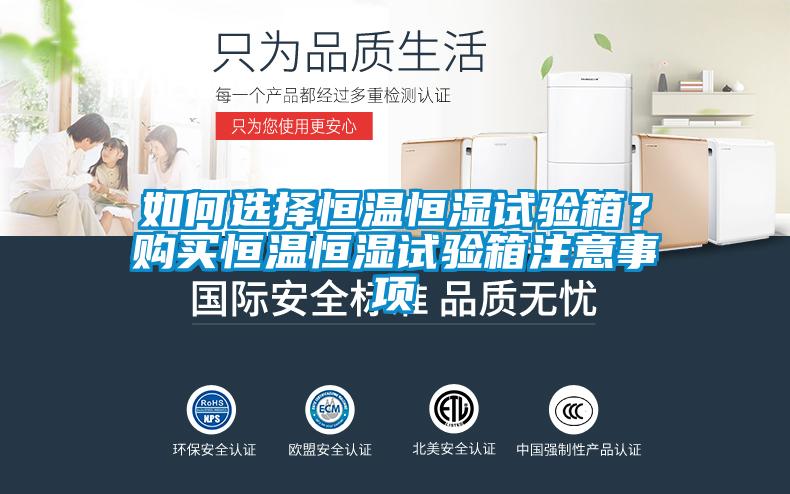 如何选择恒温恒湿试验箱？购买恒温恒湿试验箱注意事项