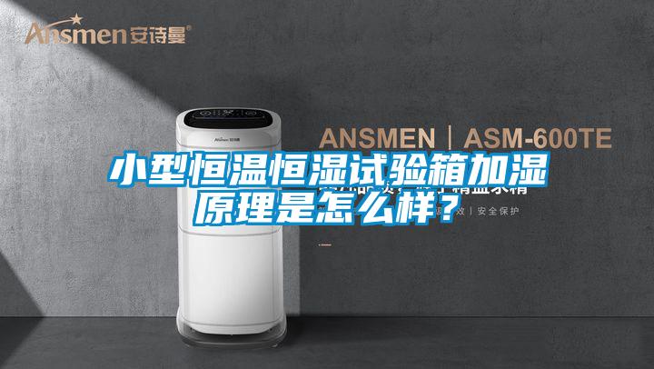 小型恒温恒湿试验箱加湿原理是怎么样？