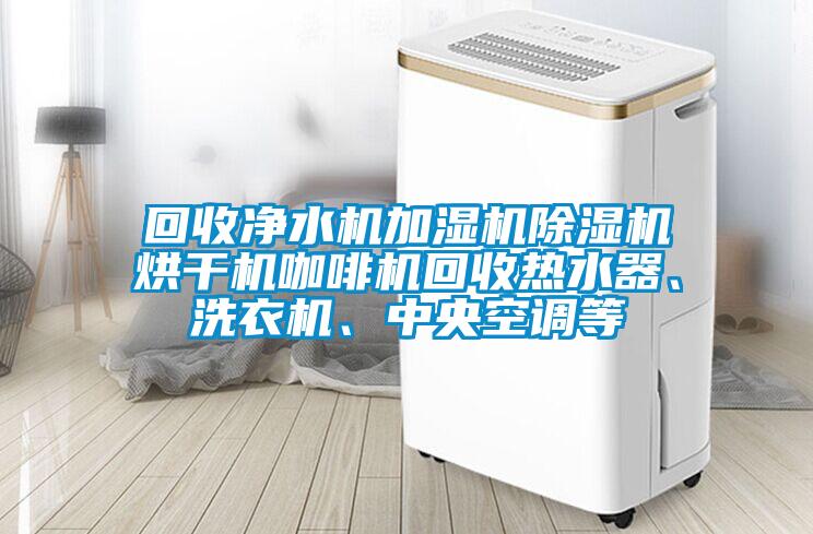 回收净水机加湿机蜜柚直播APP正版下载烘干机咖啡机回收热水器、洗衣机、中央空调等