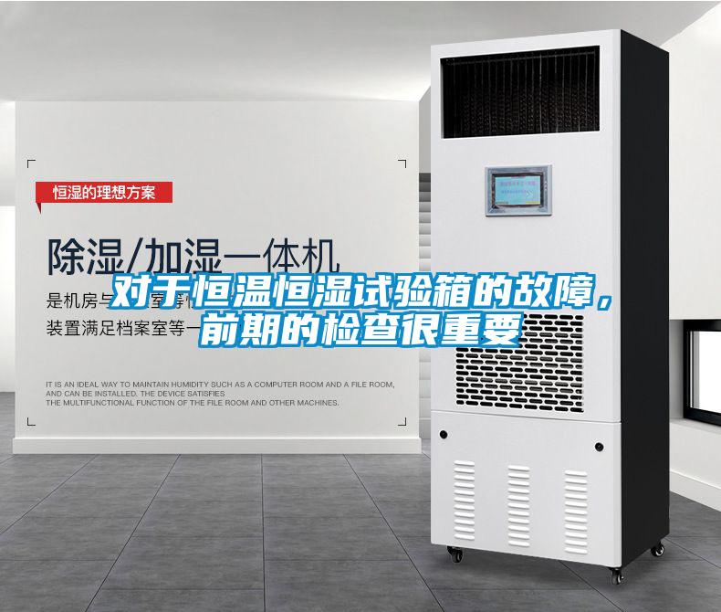 对于恒温恒湿试验箱的故障，前期的检查很重要