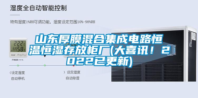 山东厚膜混合集成电路恒温恒湿存放柜厂(大喜讯！2022已更新)