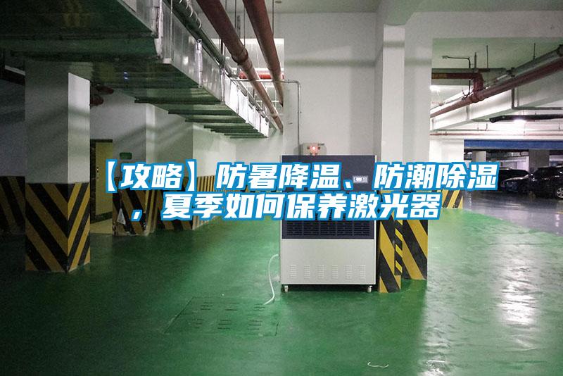 【攻略】防暑降温、防潮除湿，夏季如何保养激光器