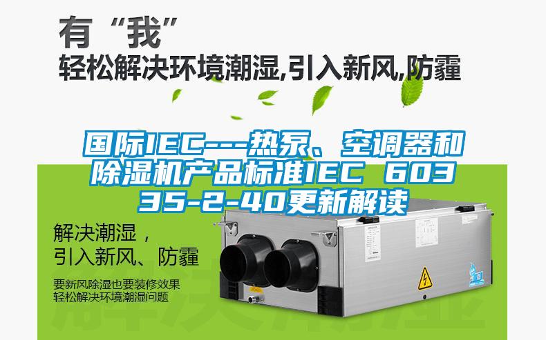 国际IEC---热泵、空调器和蜜柚直播APP正版下载产品标准IEC 60335-2-40更新解读