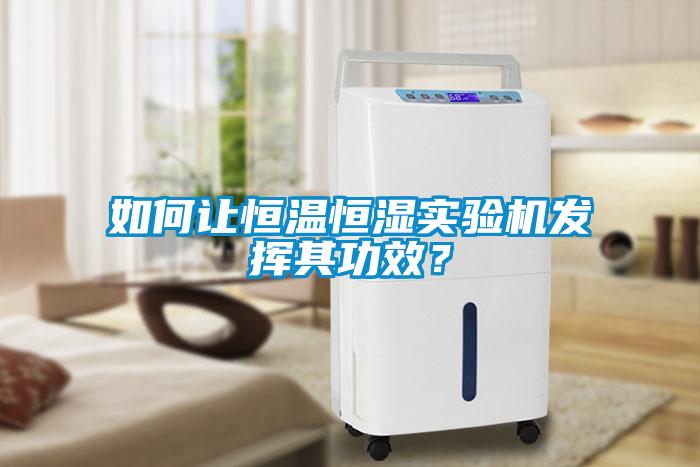 如何让恒温恒湿实验机发挥其功效？