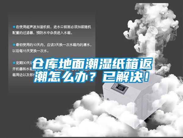 仓库地面潮湿纸箱返潮怎么办？已解决！