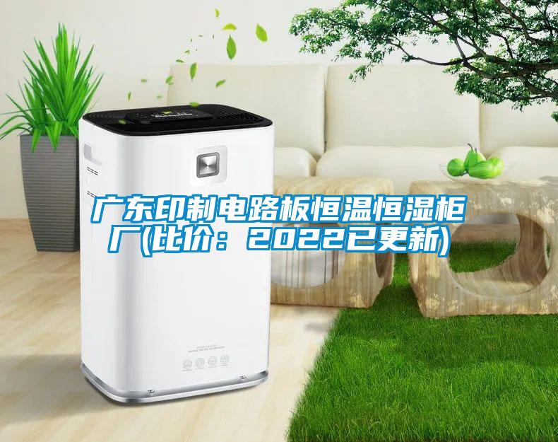 广东印制电路板恒温恒湿柜厂(比价：2022已更新)