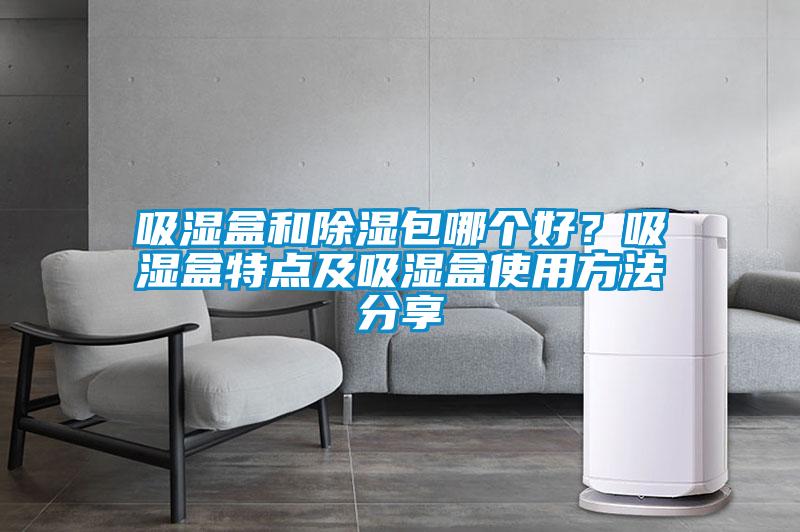 吸湿盒和除湿包哪个好？吸湿盒特点及吸湿盒使用方法分享