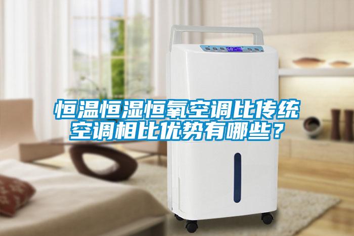恒温恒湿恒氧空调比传统空调相比优势有哪些？