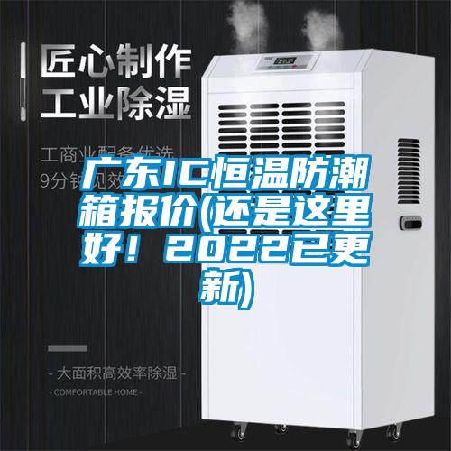 广东IC恒温防潮箱报价(还是这里好！2022已更新)