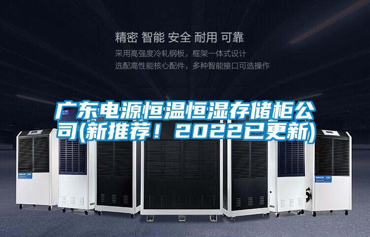 广东电源恒温恒湿存储柜公司(新推荐！2022已更新)
