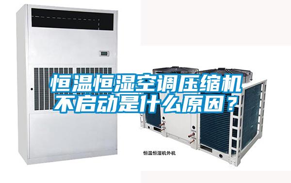 恒温恒湿空调压缩机不启动是什么原因？
