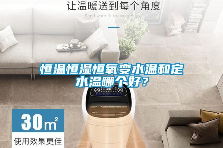 恒温恒湿恒氧变水温和定水温哪个好？