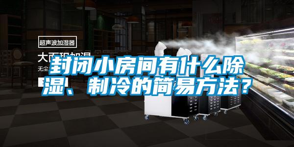 封闭小房间有什么除湿、制冷的简易方法？