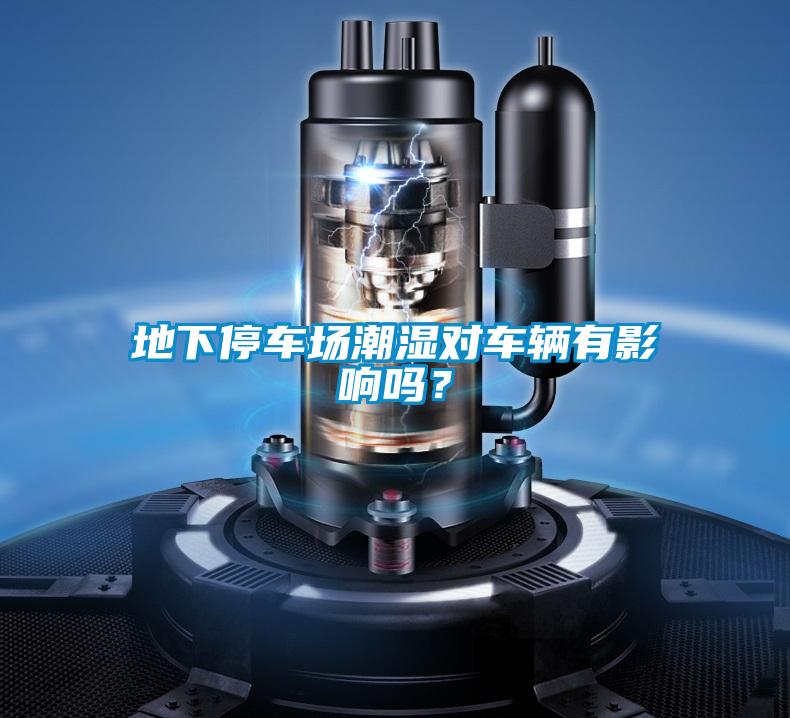 地下停车场潮湿对车辆有影响吗？