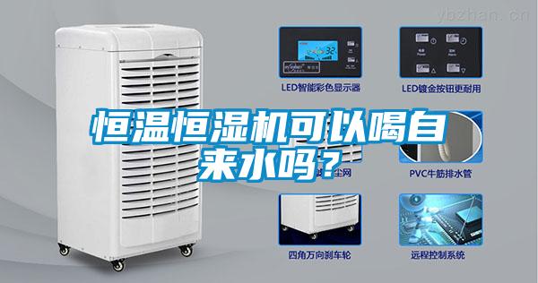 恒温恒湿机可以喝自来水吗？